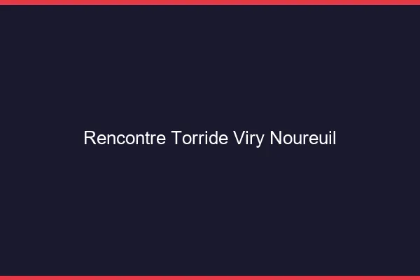 Rencontre Torride Viry-Noureuil