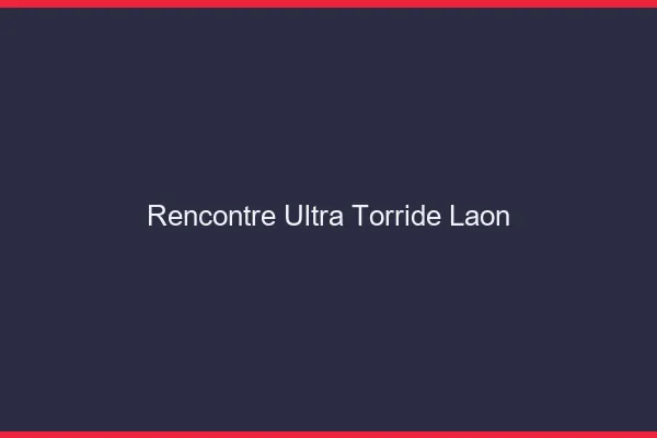 Rencontre ultra torride Laon
