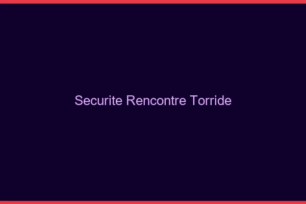 Securite rencontre torride