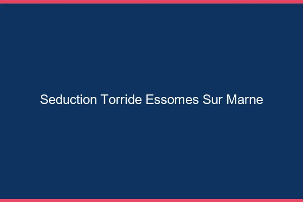 Seduction Torride Essomes-sur-Marne