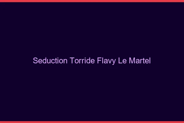Seduction Torride Flavy-le-Martel
