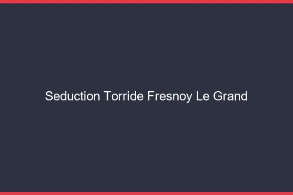 Seduction Torride Fresnoy-le-Grand