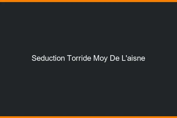Seduction Torride Moy-de-l'Aisne