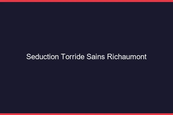 Seduction Torride Sains-Richaumont