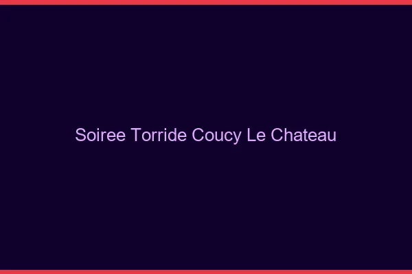 Soiree Torride Coucy-le-Chateau