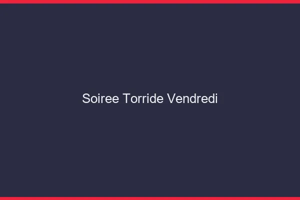 Soiree torride vendredi