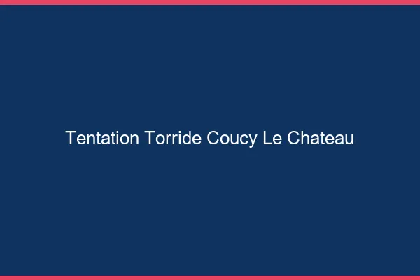 Tentation Torride Coucy-le-Chateau