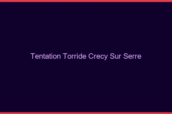 Tentation Torride Crecy-sur-Serre