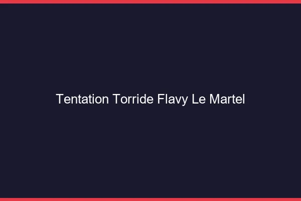 Tentation Torride Flavy-le-Martel